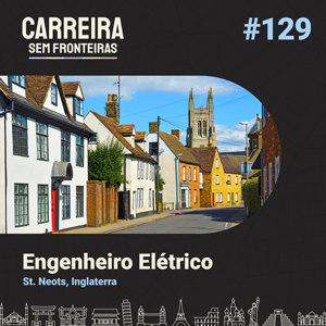 Engenheiro Elétrico em St. Neots, Inglaterra – Carreira sem Fronteiras #129